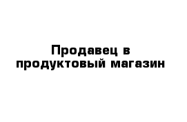 Продавец в продуктовый магазин